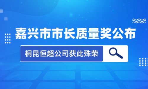 喜讯！2023年度嘉兴市市长质量奖花落tyc234cc 太阳成集团集团恒超公司！